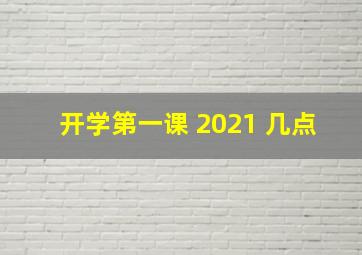 开学第一课 2021 几点